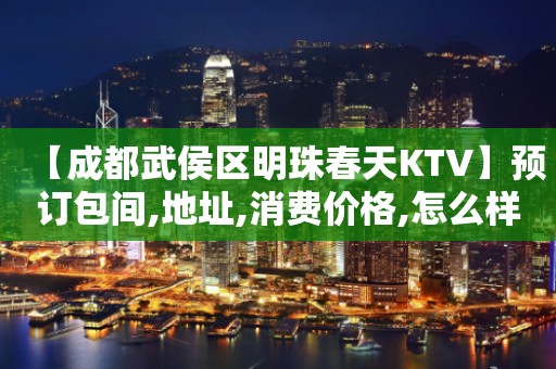 【成都武侯区明珠春天KTV】预订包间,地址,消费价格,怎么样？