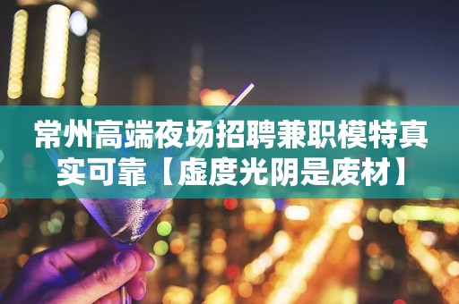 常州高端夜场招聘兼职模特真实可靠【虚度光阴是废材】
