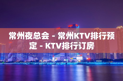 常州夜总会－常州KTV排行预定－KTV排行订房