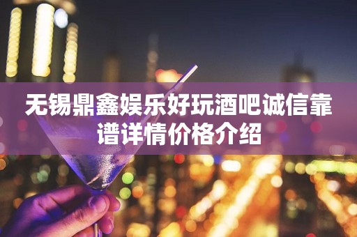 无锡鼎鑫娱乐好玩酒吧诚信靠谱详情价格介绍