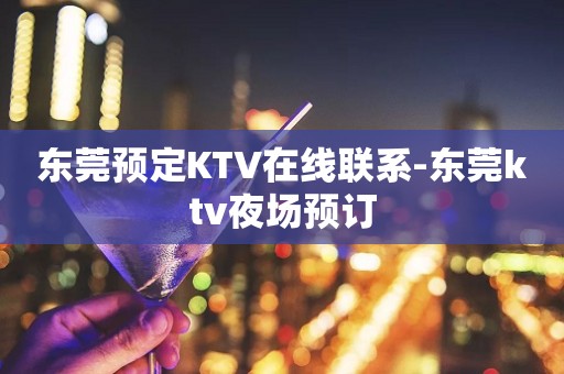 东莞预定KTV在线联系-东莞ktv夜场预订
