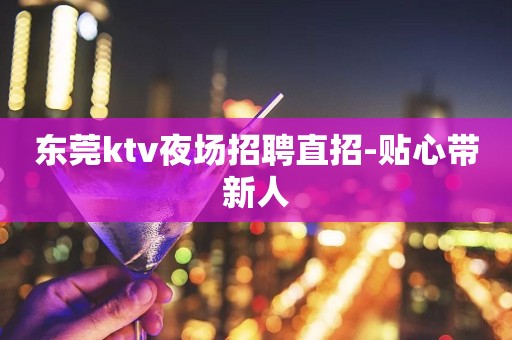 东莞ktv夜场招聘直招-贴心带新人