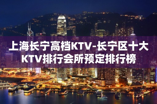 上海长宁高档KTV-长宁区十大KTV排行会所预定排行榜