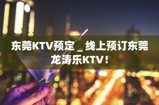 东莞KTV预定＿线上预订东莞龙涛乐KTV！