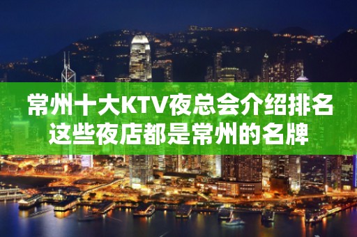 常州十大KTV夜总会介绍排名这些夜店都是常州的名牌