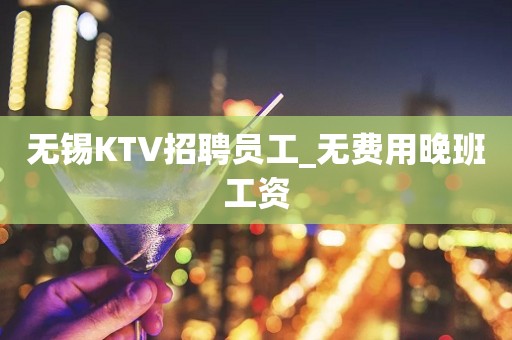 无锡KTV招聘员工_无费用晚班工资