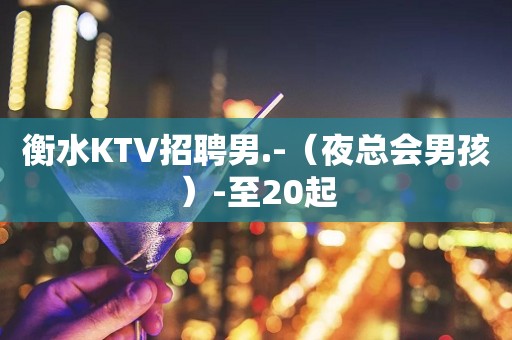 衡水KTV招聘男.-（夜总会男孩）-至20起