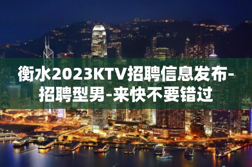 衡水2023KTV招聘信息发布-招聘型男-来快不要错过