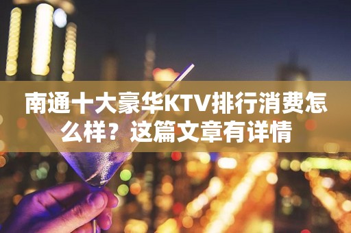 南通十大豪华KTV排行消费怎么样？这篇文章有详情