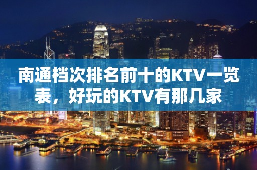 南通档次排名前十的KTV一览表，好玩的KTV有那几家