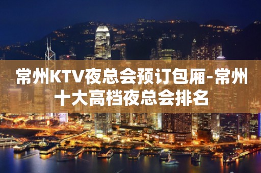 常州KTV夜总会预订包厢-常州十大高档夜总会排名