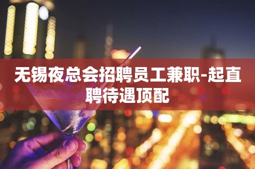 无锡夜总会招聘员工兼职-起直聘待遇顶配