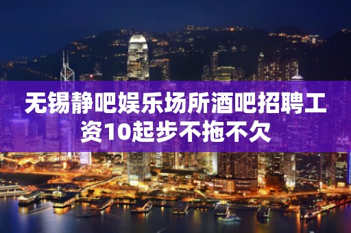 无锡静吧娱乐场所酒吧招聘工资10起步不拖不欠