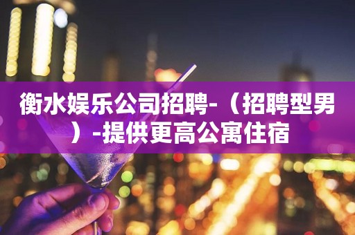 衡水娱乐公司招聘-（招聘型男）-提供更高公寓住宿