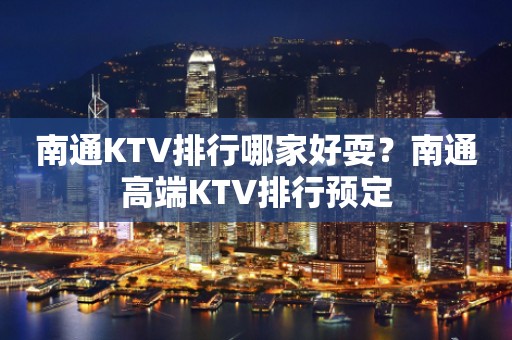 南通KTV排行哪家好耍？南通高端KTV排行预定