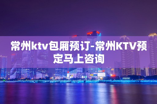 常州ktv包厢预订-常州KTV预定马上咨询