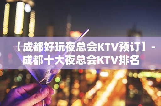 【成都好玩夜总会KTV预订】-成都十大夜总会KTV排名