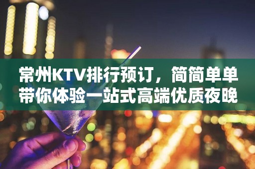 常州KTV排行预订，简简单单带你体验一站式高端优质夜晚