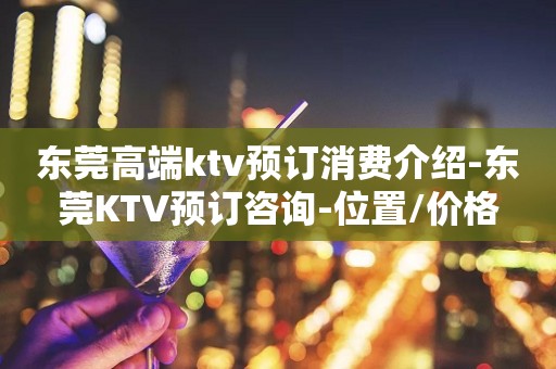 东莞高端ktv预订消费介绍-东莞KTV预订咨询-位置/价格