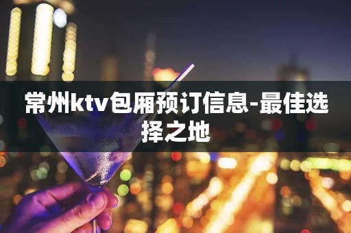常州ktv包厢预订信息-最佳选择之地