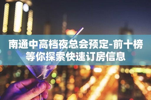 南通中高档夜总会预定-前十榜等你探索快速订房信息