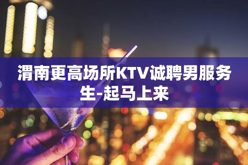 渭南更高场所KTV诚聘男服务生-起马上来