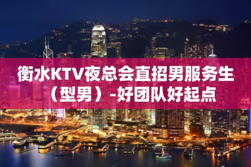 衡水KTV夜总会直招男服务生（型男）-好团队好起点