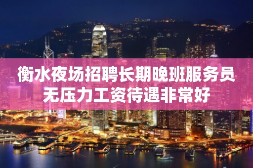 衡水夜场招聘长期晚班服务员无压力工资待遇非常好