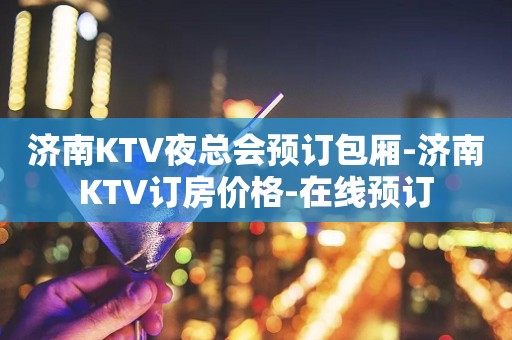 济南ktv夜总会预订包厢