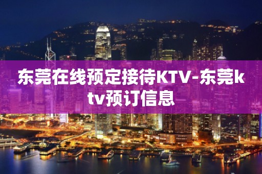 东莞在线预定接待KTV-东莞ktv预订信息