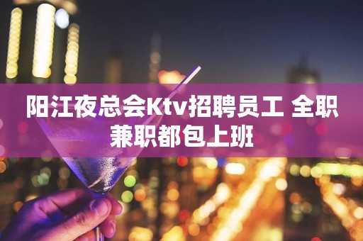 阳江夜总会Ktv招聘员工 全职兼职都包上班