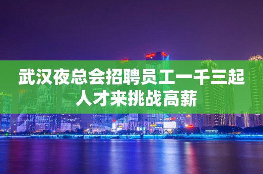 武汉夜总会招聘员工一千三起  人才来挑战高薪