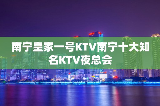 南宁皇家一号KTV南宁十大知名KTV夜总会