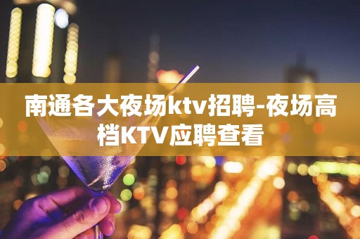 南通各大夜场ktv招聘-夜场高档KTV应聘查看