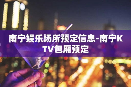南宁娱乐场所预定信息-南宁KTV包厢预定