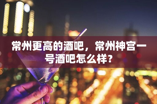 常州更高的酒吧，常州神宫一号酒吧怎么样？
