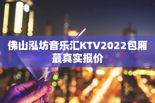 佛山泓坊音乐汇KTV2022包厢蕞真实报价