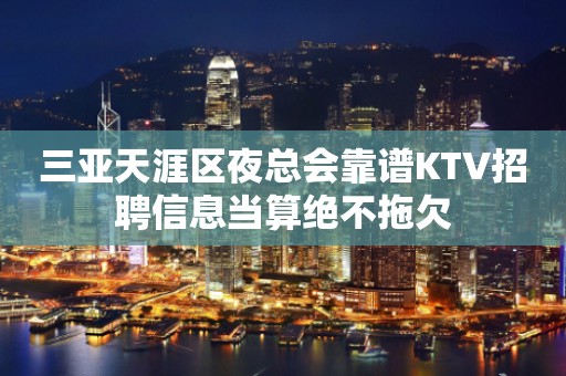 三亚天涯区夜总会靠谱KTV招聘信息当算绝不拖欠