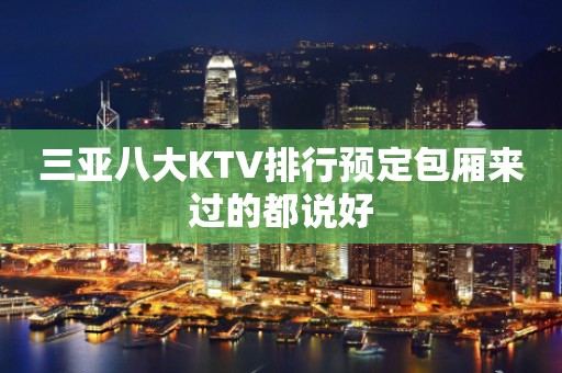三亚八大KTV排行预定包厢来过的都说好