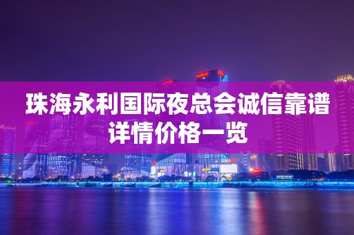 珠海永利国际夜总会诚信靠谱详情价格一览