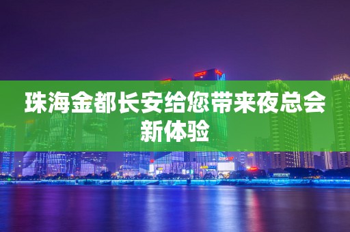 珠海金都长安给您带来夜总会新体验