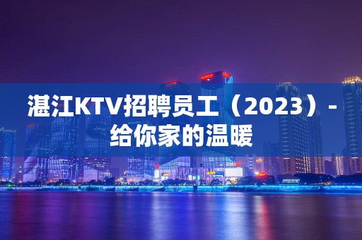湛江KTV招聘员工（2023）-给你家的温暖