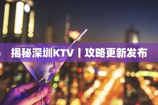 揭秘深圳KTV丨攻略更新发布