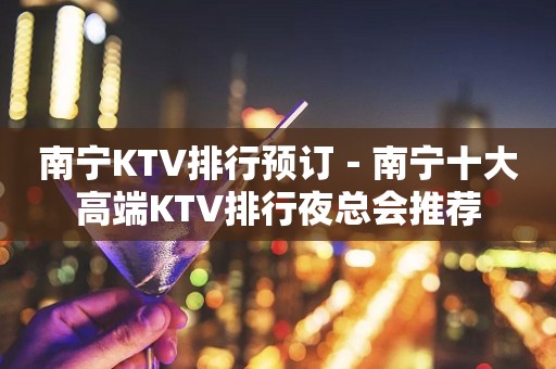 南宁KTV排行预订－南宁十大高端KTV排行夜总会推荐