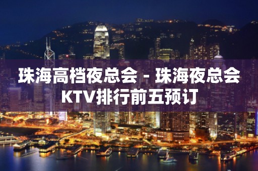 珠海高档夜总会－珠海夜总会KTV排行前五预订