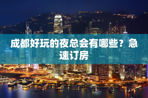 成都好玩的夜总会有哪些？急速订房