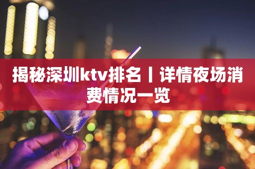 揭秘深圳ktv排名丨详情夜场消费情况一览
