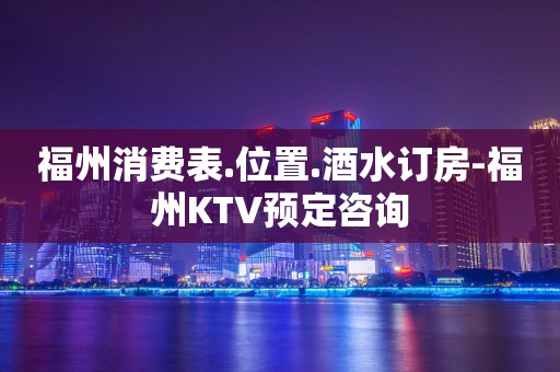 福州消费表.位置.酒水订房-福州KTV预定咨询