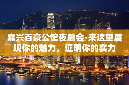 嘉兴百豪公馆夜总会-来这里展现你的魅力，证明你的实力