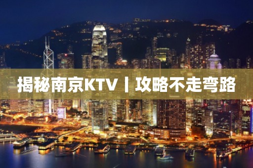 揭秘南京KTV丨攻略不走弯路